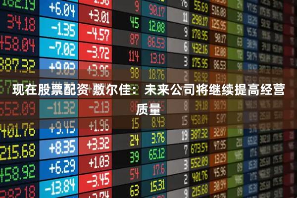 现在股票配资 敷尔佳：未来公司将继续提高经营质量