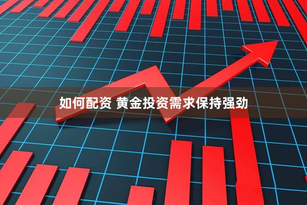如何配资 黄金投资需求保持强劲