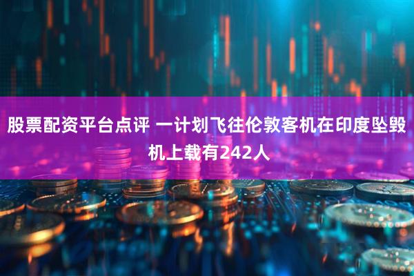 股票配资平台点评 一计划飞往伦敦客机在印度坠毁 机上载有242人