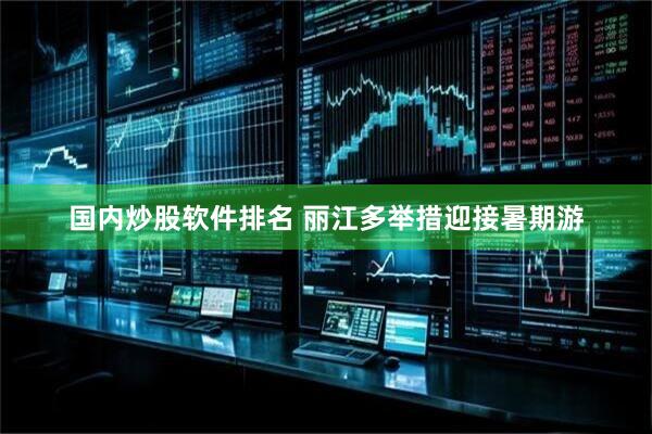 国内炒股软件排名 丽江多举措迎接暑期游