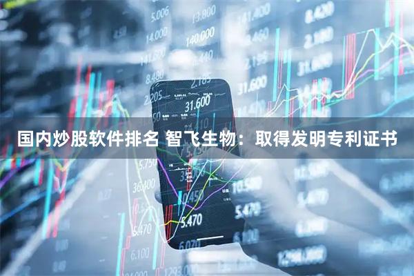 国内炒股软件排名 智飞生物：取得发明专利证书
