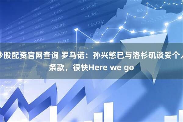 炒股配资官网查询 罗马诺：孙兴慜已与洛杉矶谈妥个人条款，很快Here we go